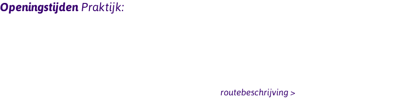 Openingstijden Praktijk: Maandag: 8:00 - 17:00 uur Woensdag: 8:00 - 17:00 uur Tolstraat 103 | 1074 VG | Amsterdam routebeschrijving > 